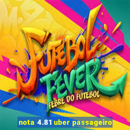 nota 4.81 uber passageiro